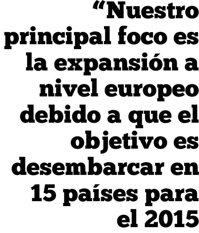 nuestro principal foco es la expansión a nivel europeo debido a que el objetivo es desembarcar en 15 países para el 2015