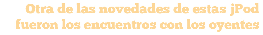 otra de las novedades de estas jpod fueron los cuentros con los oyentes
