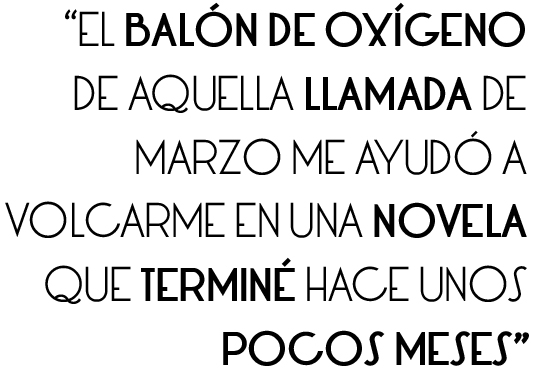 el balón de oxígeno de aquella llamada de marzo me ayudó a volcarme en una novela que terminé hace unos pocos meses