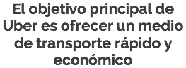 El objetivo principal de Uber es ofrecer un medio de transporte rápido y económico