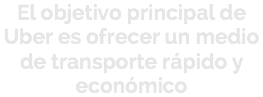 El objetivo principal de Uber es ofrecer un medio de transporte rápido y económico