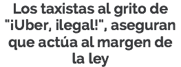 Los taxistas al grito de "¡Uber, ilegal!", aseguran que actúa al margen de
la ley