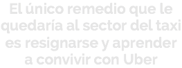 El único remedio que le quedaría al sector del taxi es resignarse y aprender a convivir con Uber
