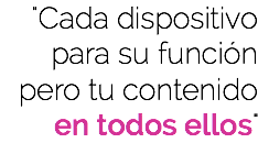 "Cada dispositivo para su función pero tu contenido en todos ellos"