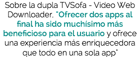 Sobre la dupla TVSofa - Video Web Downloader, "Ofrecer dos apps al final ha sido muchísimo más beneficioso para el usuario y ofrece una experiencia más enriquecedora que todo en una sola app"