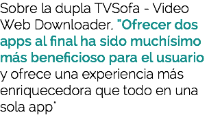 Sobre la dupla TVSofa - Video Web Downloader, "Ofrecer dos apps al final ha sido muchísimo más beneficioso para el usuario y ofrece una experiencia más enriquecedora que todo en una sola app"