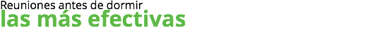 Reuniones antes de dormir
las más efectivas