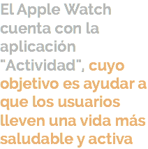 El Apple Watch cuenta con la aplicación "Actividad", cuyo objetivo es ayudar a que los usuarios lleven una vida más saludable y activa