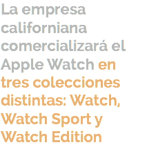 La empresa californiana comercializará el Apple Watch en tres colecciones distintas: Watch, Watch Sport y Watch Edition