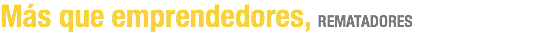 Más que emprendedores, REMATADORES