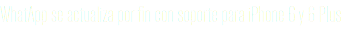 WhatApp se actualiza por fin con soporte para iPhone 6 y 6 Plus