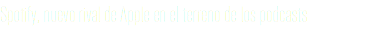 Spotify, nuevo rival de Apple en el terreno de los podcasts