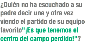 ¿Quién no ha escuchado a su padre decir una y otra vez viendo el partido de su equipo favorito"¡Es que tenemos el centro del campo perdido!"?