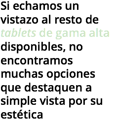Si echamos un vistazo al resto de tablets de gama alta disponibles, no encontramos muchas opciones que destaquen a simple vista por su estética