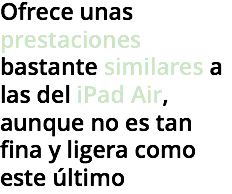 Ofrece unas prestaciones bastante similares a las del iPad Air, aunque no es tan fina y ligera como este último