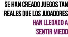 Se han creado juegos tan reales que los jugadores han llegado a
sentir miedo