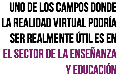 Uno de los campos donde la realidad virtual podría ser realmente útil es en el sector de la enseñanza y educación