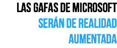las gafas de microsoft serán de realidad aumentada