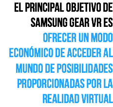 El principal objetivo de samsung gear vr es ofrecer un modo económico de acceder al mundo de posibilidades proporcionadas por la realidad virtual