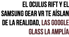 El oculus rift y el samsung gear vr te aíslan de la realidad, las google glass la amplía