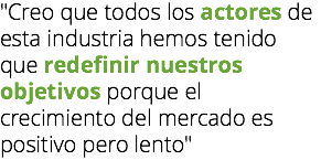 "Creo que todos los actores de esta industria hemos tenido que redefinir nuestros objetivos porque el crecimiento del mercado es positivo pero lento"