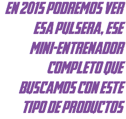 en 2015 podremos ver esa pulsera, ese mini-entrenador completo que buscamos con este tipo de productos