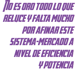 No es oro todo lo que reluce y falta mucho por afinar este sistema-mercado a nivel de eficiencia
y potencia