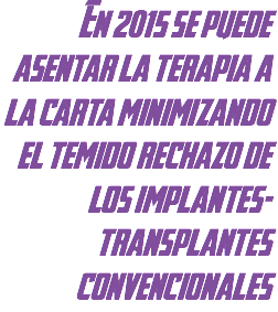 En 2015 se puede asentar la terapia a la carta minimizando el temido rechazo de los implantes-transplantes convencionales