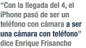 “Con la llegada del 4, el iPhone pasó de ser un teléfono con cámara a ser una cámara con teléfono” dice Enrique Frisancho