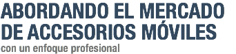 ABORDANDO EL MERCADO DE ACCESORIOS MÓVILES con un enfoque profesional