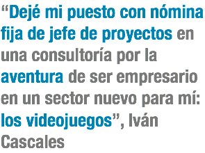 “Dejé mi puesto con nómina fija de jefe de proyectos en una consultoría por la aventura de ser empresario en un sector nuevo para mí: los videojuegos”, Iván Cascales