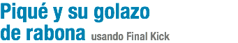 Piqué y su golazo
de rabona usando Final Kick