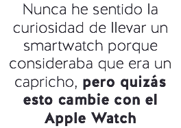 Nunca he sentido la curiosidad de llevar un smartwatch porque consideraba que era un capricho, pero quizás esto cambie con el Apple Watch