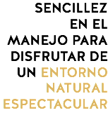 SENCILLEZ
EN EL
MANEJO PARA DISFRUTAR DE UN ENTORNO NATURAL ESPECTACULAR
