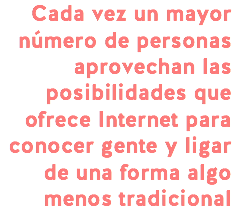 Cada vez un mayor número de personas aprovechan las posibilidades que ofrece Internet para conocer gente y ligar de una forma algo menos tradicional