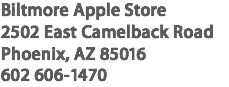 Biltmore Apple Store
2502 East Camelback Road
Phoenix, AZ 85016
602 606-1470