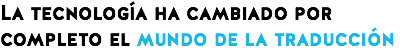 La tecnología ha cambiado por completo el mundo de la traducción