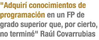 "Adquirí conocimientos de programación en un FP de grado superior que, por cierto, no terminé" Raúl Covarrubias