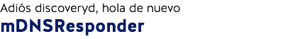 Adiós discoveryd, hola de nuevo mDNSResponder