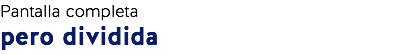 Pantalla completa
pero dividida