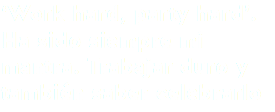 ‘Work hard, party hard’. Ha sido siempre mi mantra. Trabajar duro y también saber celebrarlo