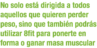 No solo está dirigida a todos aquellos que quieren perder peso, sino que también podrás utilizar 8fit para ponerte en forma o ganar masa muscular