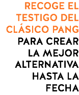 RECOGE EL TESTIGO DEL CLÁSICO PANG PARA CREAR
LA MEJOR ALTERNATIVA HASTA LA FECHA