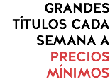 GRANDES TÍTULOS CADA SEMANA A PRECIOS MÍNIMOS