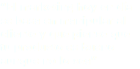“El marketing hoy en día se basa en manipular al cliente y que piense que tu producto es bueno aunque no lo sea”
