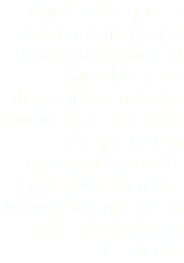 Apple sabe qué es exactamente lo que ha revolucionado el mundo de los dispositivos móviles porque han sido ellos los que lo han conseguido; ahora nos presentan una innovación que no lo es, la televisión en tus manos