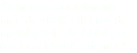 “Tenemos actualmente más de 480K clientes de móvil y 34K de ADSL, en total casi 520K clientes”