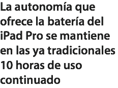 La autonomía que ofrece la batería del iPad Pro se mantiene en las ya tradicionales 10 horas de uso continuado