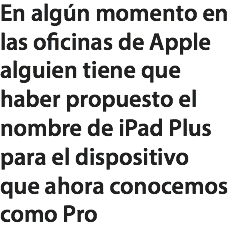 En algún momento en las oficinas de Apple alguien tiene que haber propuesto el nombre de iPad Plus para el dispositivo que ahora conocemos como Pro