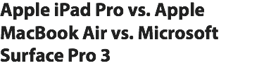 Apple iPad Pro vs. Apple MacBook Air vs. Microsoft Surface Pro 3